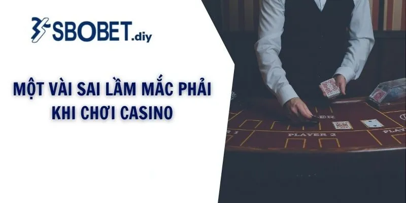 Một vài sai lầm mắc phải khi chơi casino